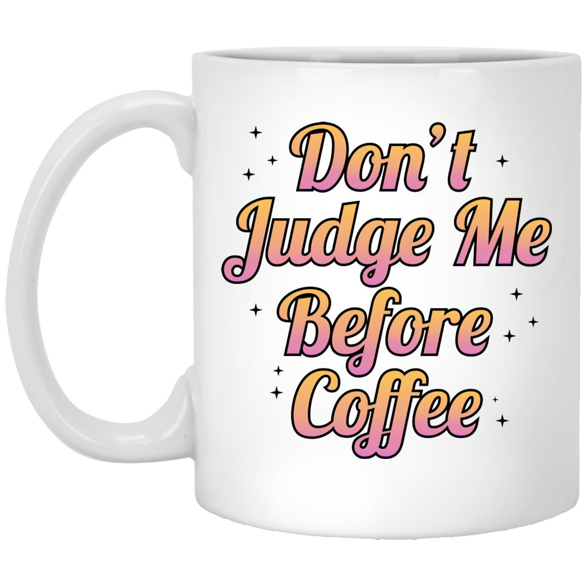 Don't Judge Me Before Coffee- 11 oz. White Mug